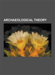 Archaeological Theory Borden System, Cognitive Archaeology, Complex Society, Conjunctive Archaeology, Container Revolution, Culture-Historic,1230476822,9781230476827
