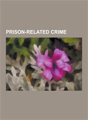 Prison-Related Crime Prison Gangs, Prison Rape, Stephen Donaldson, Aryan Brotherhood, the Numbers Gang, Prison Escape, Prison Rape Eliminat,1230591923,9781230591926