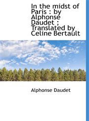 In the Midst of Paris By Alphonse Daudet; Translated by Celine Bertault,1117006425,9781117006420