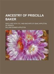 Ancestry of Priscilla Baker; Who Lived 1674-1731, and Was Wife of Isaac Appleton, of Ipewich,1151309974,9781151309976