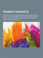 Framing Theorists George Lakoff, Sheldon Rampton, John Stauber, Judith Butler, Daniel Kahneman, Amos Tversky, George Soros, Frank Luntz,,1230836756,9781230836751