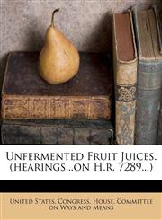 Unfermented Fruit Juices. (hearings...on H.r. 7289...),1248618033,9781248618035