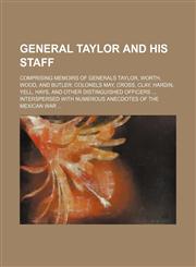 General Taylor and His Staff; Comprising Memoirs of Generals Taylor, Worth, Wood, and Butler Colonels May, Cross, Clay, Hardin, Yell, Hays, and Other,1236609514,9781236609519