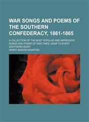 War Songs and Poems of the Southern Confederacy, 1861-1865; A Collection of the Most Popular and Impressive Songs and Poems of War Times, Dear to Every Southern Heart,1151283878,9781151283870