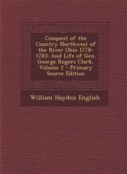 Conquest of the Country Northwest of the River Ohio 1778-1783 And Life of Gen. George Rogers Clark, Volume 2 - Primary Source Edition,129366829X,9781293668290