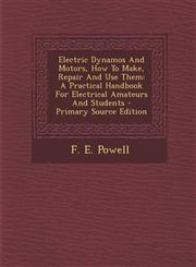 Electric Dynamos And Motors, How To Make, Repair And Use Them A Practical Handbook For Electrical Amateurs And Students - Primary Source Edition,1293067121,9781293067123