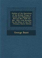 Outline of the Operations of the British Troops in Scinde and Afghanistan Betwixt Nov. 1838 and Nov. 1841; With Remarks on the Policy of the War - PR,1287558909,9781287558903