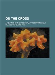On the Cross; A Romance of the Passion Play at Oberammergau,115027753X,9781150277535