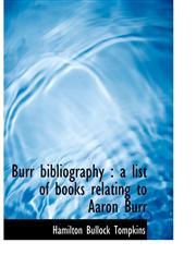 Burr bibliography a list of books relating to Aaron Burr,1140190814,9781140190813