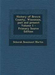 History of Brown County, Wisconsin, Past and Present Volume 1 - Primary Source Edition,1294713973,9781294713975