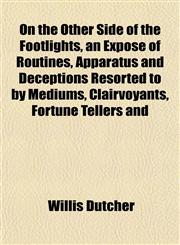 On the Other Side of the Footlights, an Expose of Routines, Apparatus and Deceptions Resorted to by Mediums, Clairvoyants, Fortune Tellers and,1152030175,9781152030176