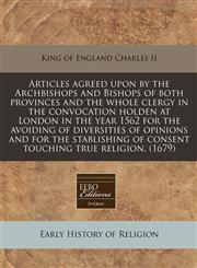 Articles agreed upon by the Archbishops and Bishops of both provinces and the whole clergy in the convocation holden at London in the year 1562 for the avoiding of diversities of opinions and for the stablishing of consent touching true religion. (1679),1171280548,9781171280545