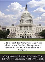 Crs Report for Congress The Next Generation Bomber: Background, Oversight Issues, and Options for Congress,1289866953,9781289866952