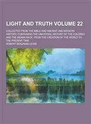 Light and Truth; Collected from the Bible and Ancient and Modern History, Containing the Universal History of the Colored and the Indian Race, from Th,1230406042,9781230406046