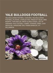 Yale Bulldogs football Yale Bulldogs football coaches, Yale Bulldogs football players, Charles Ives, Prescott Bush, Mike Murphy, Tom Shevlin,1156909848,9781156909843