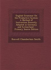 English Grammar on the Productive System A Method of Instruction Recently Adopted in Germany and Switzerland - Primary Source Edition,1287384528,9781287384526