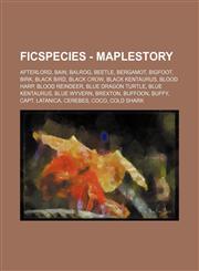 FicSpecies - MapleStory Afterlord, Bain, Balrog, Beetle, Bergamot, Bigfoot, Birk, Black Bird, Black Crow, Black Kentaurus, Blood Harp, Blood Reindeer, Blue Dragon Turtle, Blue Kentaurus, Blue Wyvern, Brexton, Buffoon, Buffy, Capt. Latanica, Cerebes, Coco,1234811383,9781234811389