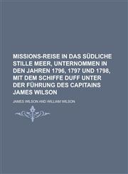 Missions-Reise in das südliche stille Meer, unternommen in den Jahren 1796, 1797 und 1798, mit dem Schiffe Duff unter der Führung des Capitains James Wilson,1230123466,9781230123462