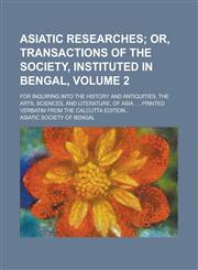 Asiatic researches; for inquiring into the history and antiquities, the arts, sciences, and literature, of Asia. ... Printed verbatim from the Calcutta edition.. Volume 2,1230174249,9781230174242