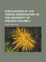 Publications of the Yerkes observatory of the University of Chicago Volume 2,1230168001,9781230168005