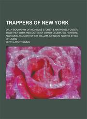 Trappers of New York; Or, a Biography of Nicholas Stoner & Nathaniel Foster; Together with Anecdotes of Other Celebated Hunters, and Some Account of S,1230252746,9781230252742