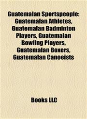 Guatemalan Sportspeople Guatemalan Athletes, Guatemalan Badminton Players, Guatemalan Bowling Players, Guatemalan Boxers, Guatemalan Canoeists,1157845983,9781157845980