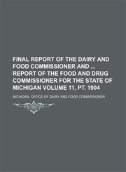 Final report of the Dairy and Food Commissioner and  report of the Food and Drug Commissioner for the State of Michigan Volume 11, pt. 1904,1130286029,9781130286021