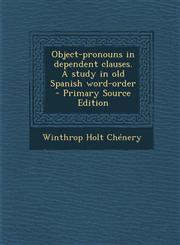 Object-Pronouns in Dependent Clauses. a Study in Old Spanish Word-Order,128981547X,9781289815479