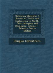 Unknown Mongolia A Record of Travel and Exploration in North-West Mongolia and Dzungaria, Volume 1 - Primary Source Edition,1293783579,9781293783573