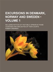 Excursions in Denmark, Norway and Sweden (Volume 1); Including Notices of the Public Opinion in Those Countries and Anecdotes of Their Courts,1154373274,9781154373271