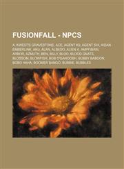 FusionFall - NPCs A. Kwest's Gravestone, Ace, Agent K9, Agent Six, Aidan Emberlink, Aku, Alan, Albedo, Alien X, AmpFibian, Arbor, Azmuth, Ben, Billy, Bloo, Blood Gnats, Blossom, Blowfish, Bob O'Ganoosh, Bobby Baboon, Bobo Haha, Boomer Bango, Bubbie, Bubb,123466528X,9781234665289