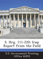 S. Hrg. 111-220 Iraq: Report from the Field,1287333273,9781287333272