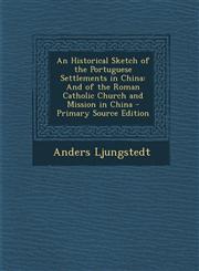 Historical Sketch of the Portuguese Settlements in China And of the Roman Catholic Church and Mission in China,1287552323,9781287552321