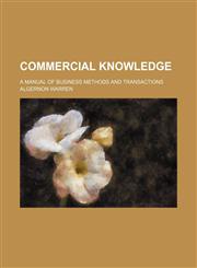Commercial knowledge; a manual of business methods and transactions,1151046698,9781151046697