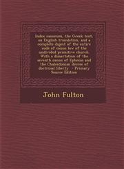 Index Canonum, the Greek Text, an English Translation, and a Complete Digest of the Entire Code of Canon Law of the Undivided Primitive Church. with a,1294495291,9781294495291