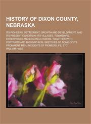 History of Dixon County, Nebraska; Its Pioneers, Settlement, Growth and Development, and Its Present Condition--Its Villages, Townships, Enterprises a,1230405380,9781230405384