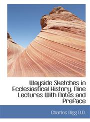 Wayside Sketches in Ecclesiastical History, Nine Lectures With Notes and Preface,1117133478,9781117133478