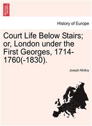Court Life Below Stairs; or, London under the First Georges, 1714-1760(-1830).,1241550603,9781241550608