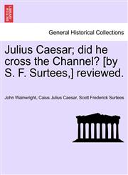 Julius Caesar; did he cross the Channel? [by S. F. Surtees,] reviewed.,124106542X,9781241065423