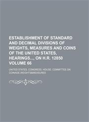 Establishment of standard and decimal divisions of weights, measures and coins of the United States, hearings, on H.R. 12850 Volume 66,1154564576,9781154564570