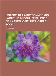 Histoire de La Sorbonne Dans Laquelle on Voit L'Influence de La Theologie Sur L'Ordre Social,1153537753,9781153537759