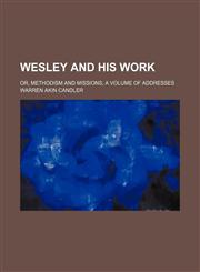 Wesley and His Work; Or, Methodism and Missions a Volume of Addresses,1151076473,9781151076472