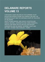 Delaware reports Volume 13; containing cases decided in the Supreme Court (excepting appeals from the chancellor) and the Superior Court and the Orphans Court of the State of Delaware,115423942X,9781154239423