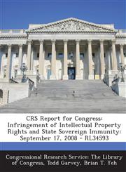 CRS Report for Congress Infringement of Intellectual Property Rights and State Sovereign Immunity: September 17, 2008 - RL34593,1295024934,9781295024933