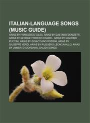 Italian-language songs (Music Guide) Arias by Francesco Cilea, Arias by Gaetano Donizetti, Arias by George Frideric Handel,1156683947,9781156683941