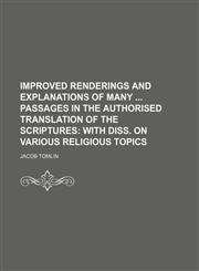 Improved renderings and explanations of many  passages in the authorised translation of the Scriptures;  with diss. on various religious topics,1151667684,9781151667687