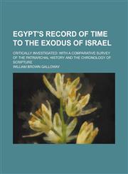 Egypt's Record of Time to the Exodus of Israel; Critically Investigated with a Comparative Survey of the Patriarchal History and the Chronology of Scripture,1230100822,9781230100821