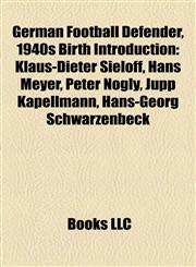 German Football Defender, 1940s Birth Introduction Klaus-Dieter Sieloff, Hans Meyer, Peter Nogly, Jupp Kapellmann, Hans-Georg Schwarzenbeck,1157357830,9781157357834