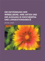 Die Entzündung der Wirbelbeine, ihre Arten und ihr Ausgang in Knochenfra ︣und Longestionsabsce︣,1230129987,9781230129983