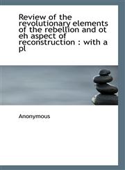 Review of the revolutionary elements of the rebellion and ot eh aspect of reconstruction with a pl,1115397095,9781115397094